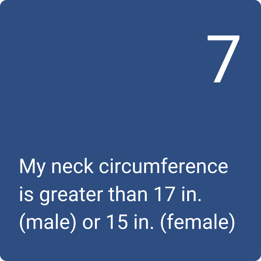7: My neck circumference is greater than 17 in. (Male) or 15 in. (Female)